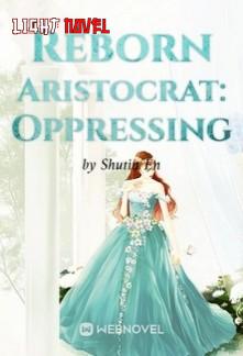 reborn-aristocrat-oppressing-4fd492a9ec-c290dc8176a3542076b47b7936462394-1